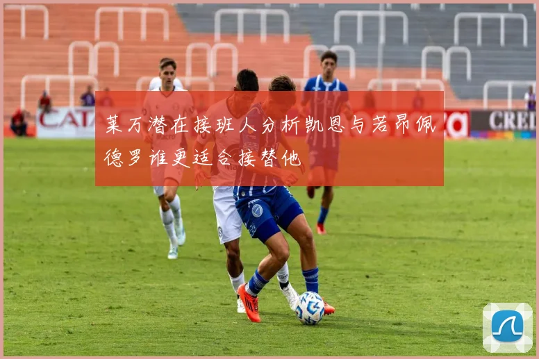 莱万潜在接班人分析凯恩与若昂佩德罗谁更适合接替他