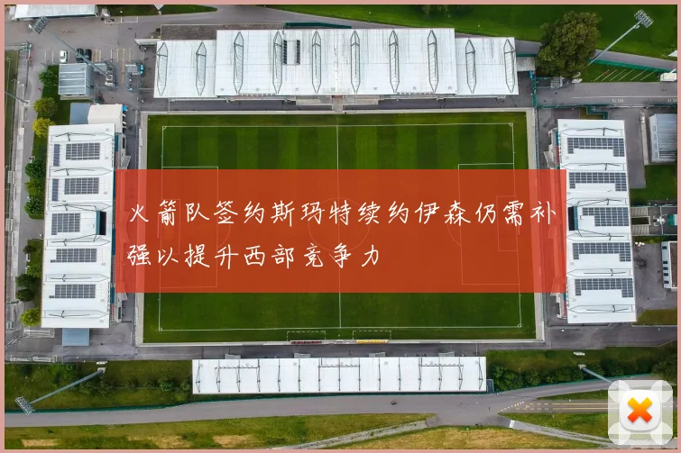 火箭队签约斯玛特续约伊森仍需补强以提升西部竞争力