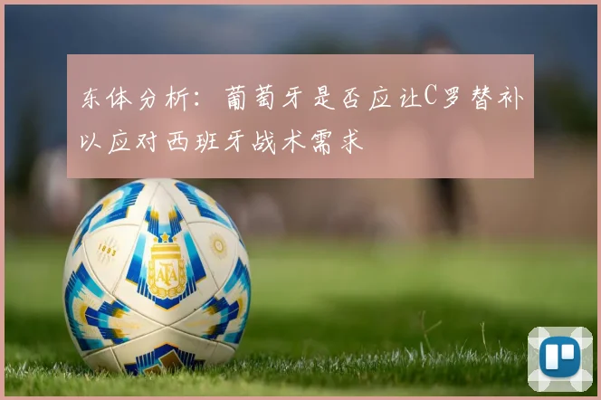 东体分析：葡萄牙是否应让C罗替补以应对西班牙战术需求