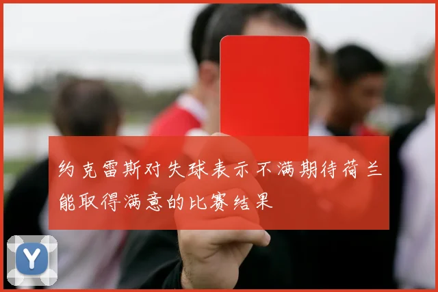 约克雷斯对失球表示不满期待荷兰能取得满意的比赛结果