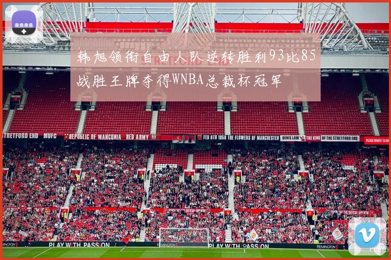 韩旭领衔自由人队逆转胜利93比85战胜王牌夺得WNBA总裁杯冠军